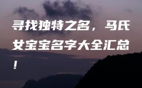 寻找独特之名，马氏女宝宝名字大全汇总！