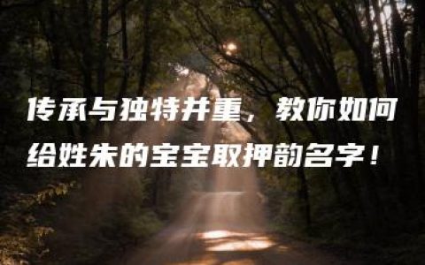 传承与独特并重，教你如何给姓朱的宝宝取押韵名字！