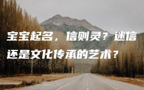 宝宝起名，信则灵？迷信还是文化传承的艺术？