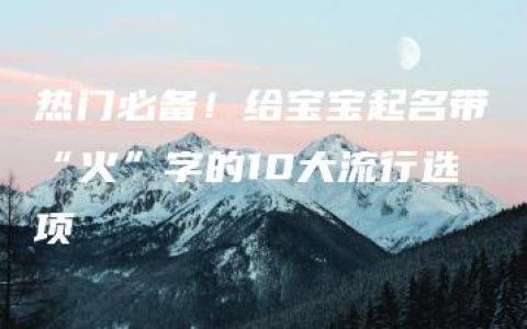 热门必备！给宝宝起名带“火”字的10大流行选项