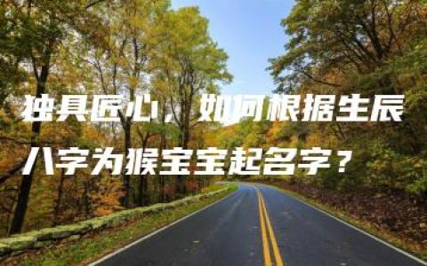 独具匠心，如何根据生辰八字为猴宝宝起名字？