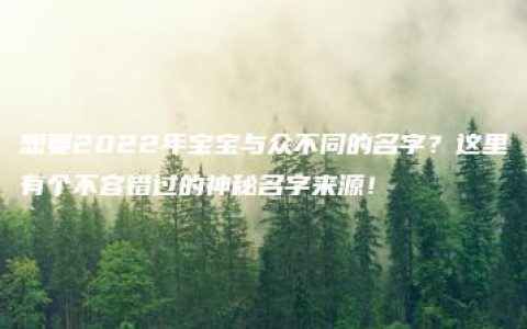 想要2022年宝宝与众不同的名字？这里有个不容错过的神秘名字来源！