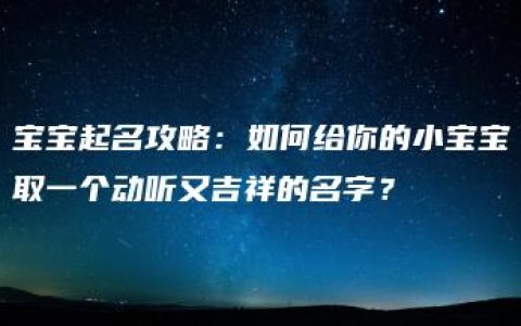 宝宝起名攻略：如何给你的小宝宝取一个动听又吉祥的名字？