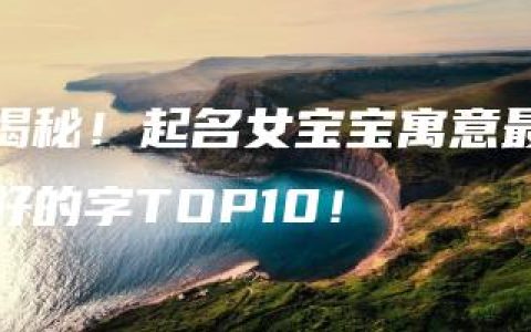 揭秘！起名女宝宝寓意最好的字TOP10！