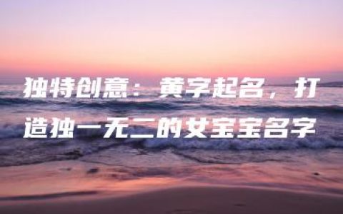 独特创意：黄字起名，打造独一无二的女宝宝名字