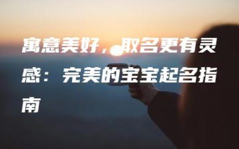 寓意美好，取名更有灵感：完美的宝宝起名指南