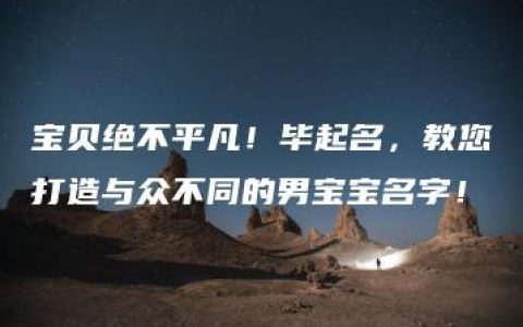 宝贝绝不平凡！毕起名，教您打造与众不同的男宝宝名字！