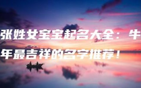 张姓女宝宝起名大全：牛年最吉祥的名字推荐！