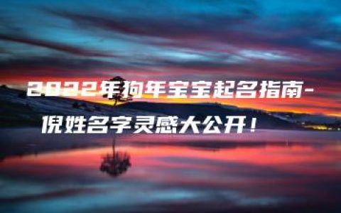 2022年狗年宝宝起名指南- 倪姓名字灵感大公开！