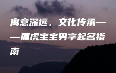 寓意深远，文化传承——属虎宝宝男字起名指南