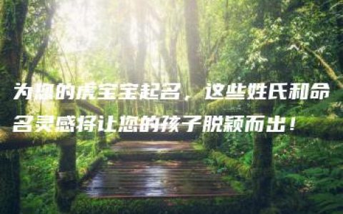 为您的虎宝宝起名，这些姓氏和命名灵感将让您的孩子脱颖而出！