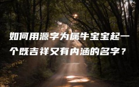 如何用源字为属牛宝宝起一个既吉祥又有内涵的名字？