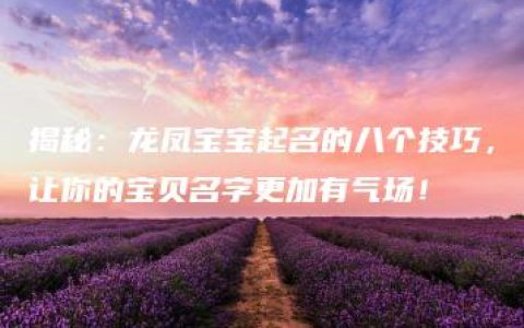 揭秘：龙凤宝宝起名的八个技巧，让你的宝贝名字更加有气场！