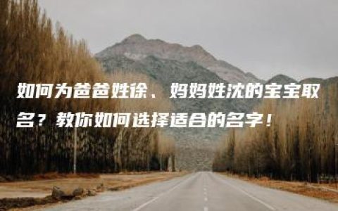 如何为爸爸姓徐、妈妈姓沈的宝宝取名？教你如何选择适合的名字！