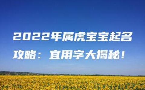 2022年属虎宝宝起名攻略：宜用字大揭秘！