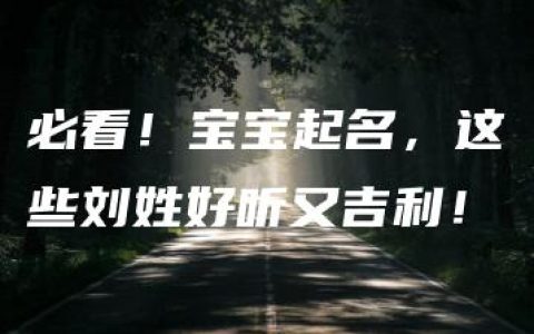 必看！宝宝起名，这些刘姓好听又吉利！