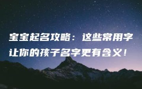 宝宝起名攻略：这些常用字让你的孩子名字更有含义！