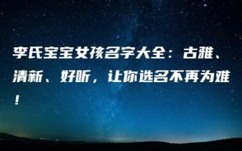 李氏宝宝女孩名字大全：古雅、清新、好听，让你选名不再为难！