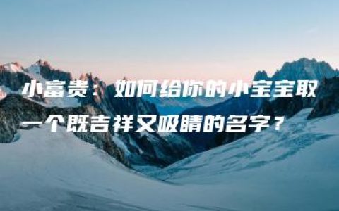 小富贵：如何给你的小宝宝取一个既吉祥又吸睛的名字？