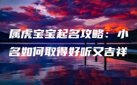 属虎宝宝起名攻略：小名如何取得好听又吉祥