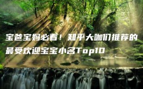 宝爸宝妈必看！知乎大咖们推荐的最受欢迎宝宝小名Top10