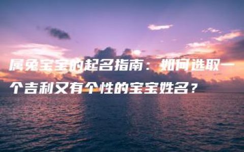 属兔宝宝的起名指南：如何选取一个吉利又有个性的宝宝姓名？