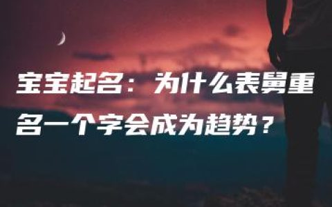 宝宝起名：为什么表舅重名一个字会成为趋势？