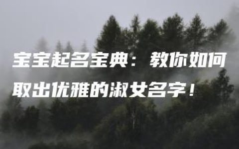 宝宝起名宝典：教你如何取出优雅的淑女名字！