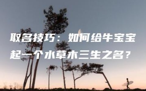 取名技巧：如何给牛宝宝起一个水草木三生之名？