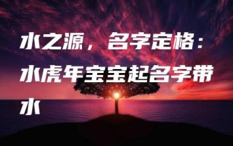 水之源，名字定格：水虎年宝宝起名字带水