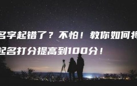 名字起错了？不怕！教你如何将起名打分提高到100分！