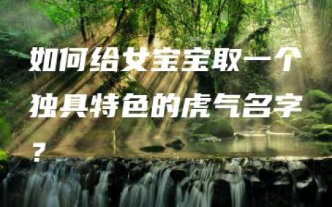 如何给女宝宝取一个独具特色的虎气名字？