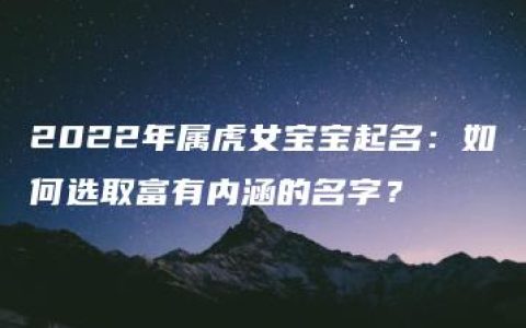 2022年属虎女宝宝起名：如何选取富有内涵的名字？