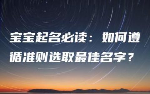 宝宝起名必读：如何遵循准则选取最佳名字？