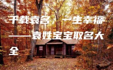 千载袁名，一生幸福——袁姓宝宝取名大全