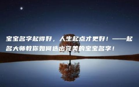 宝宝名字起得好，人生起点才更好！——起名大师教你如何选出完美的宝宝名字！