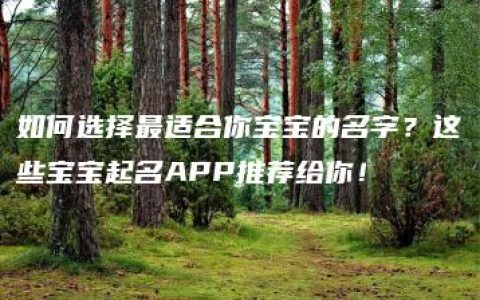 如何选择最适合你宝宝的名字？这些宝宝起名APP推荐给你！