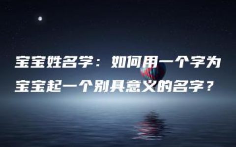 宝宝姓名学：如何用一个字为宝宝起一个别具意义的名字？