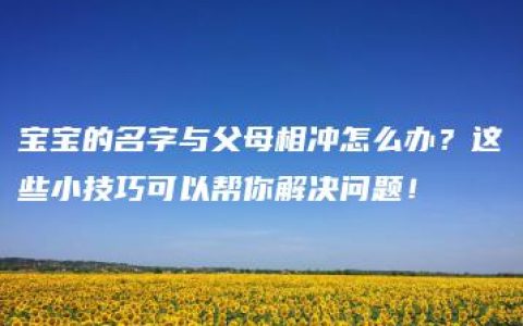 宝宝的名字与父母相冲怎么办？这些小技巧可以帮你解决问题！