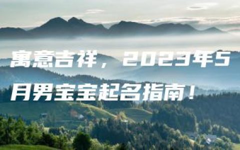 寓意吉祥，2023年5月男宝宝起名指南！