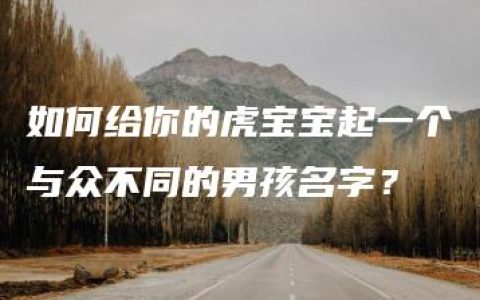 如何给你的虎宝宝起一个与众不同的男孩名字？