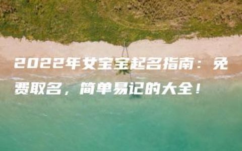 2022年女宝宝起名指南：免费取名，简单易记的大全！