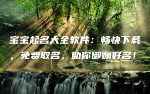 宝宝起名大全软件：畅快下载，免费取名，助你御赐好名！