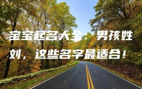 宝宝起名大全：男孩姓刘，这些名字最适合！