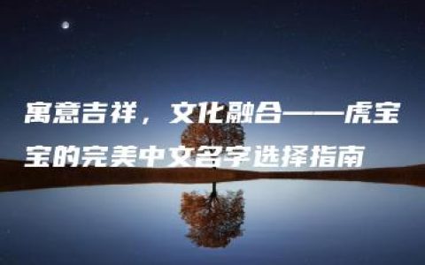 寓意吉祥，文化融合——虎宝宝的完美中文名字选择指南