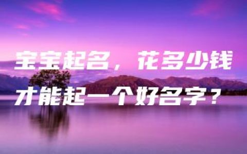 宝宝起名，花多少钱才能起一个好名字？