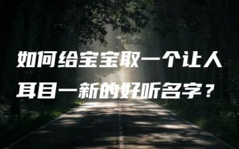 如何给宝宝取一个让人耳目一新的好听名字？