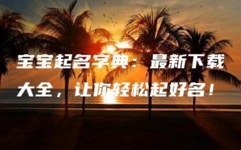 宝宝起名字典：最新下载大全，让你轻松起好名！