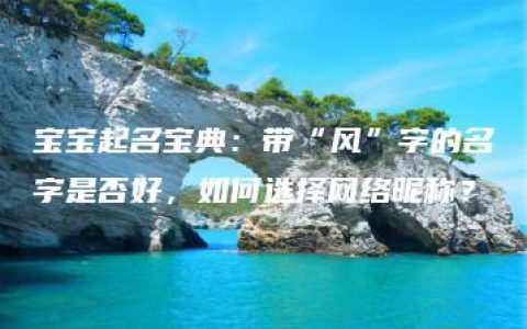 宝宝起名宝典：带“风”字的名字是否好，如何选择网络昵称？