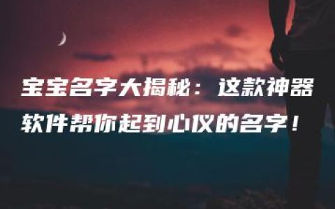 宝宝名字大揭秘：这款神器软件帮你起到心仪的名字！